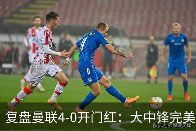 复盘曼联4-0开门红：大中锋完美扮演支点，红魔找到均衡之策