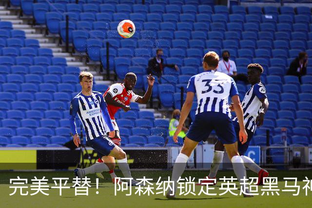 完美平替！阿森纳锁定英超黑马神锋！复刻枪手夺冠功臣