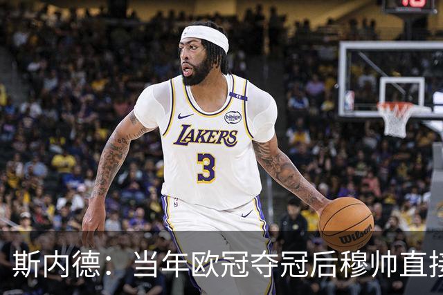斯内德：当年欧冠夺冠后穆帅直接离开是对的，我也会那么做