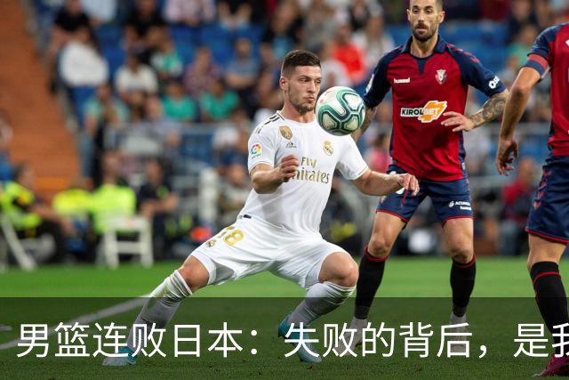 男篮连败日本：失败的背后，是我们不敢面对的真相