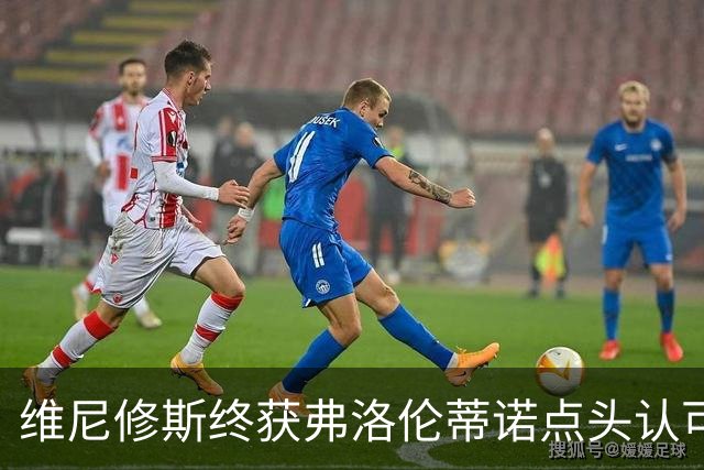 维尼修斯终获弗洛伦蒂诺点头认可，双方将延长合同至2032年