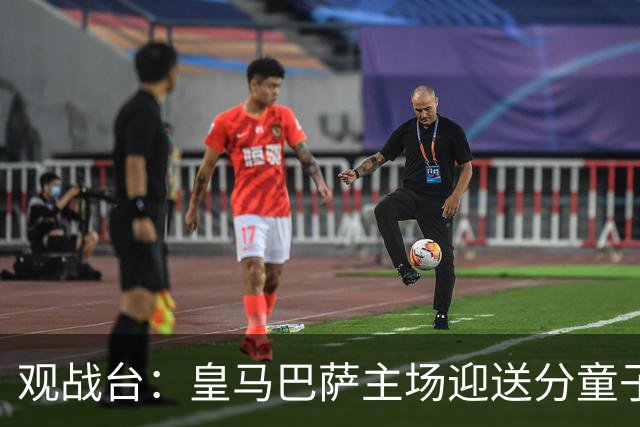 观战台：皇马巴萨主场迎送分童子 战舰标王继续冲处子球