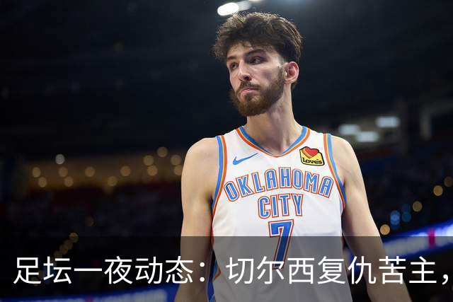 足坛一夜动态：切尔西复仇苦主，皇马造4-0惨案，曼联5-2升班马