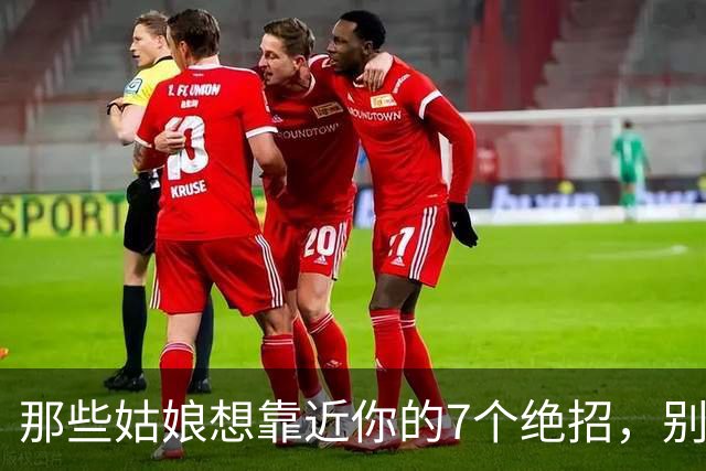 那些姑娘想靠近你的7个绝招，别再错过了！